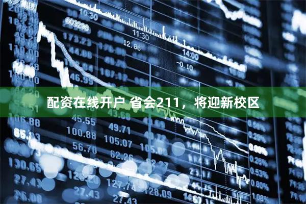 配资在线开户 省会211，将迎新校区