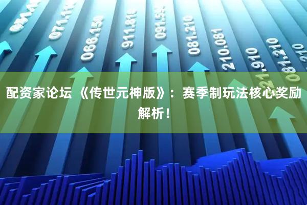 配资家论坛 《传世元神版》：赛季制玩法核心奖励解析！