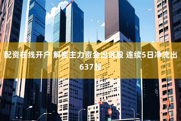 配资在线开户 解密主力资金出逃股 连续5日净流出637股