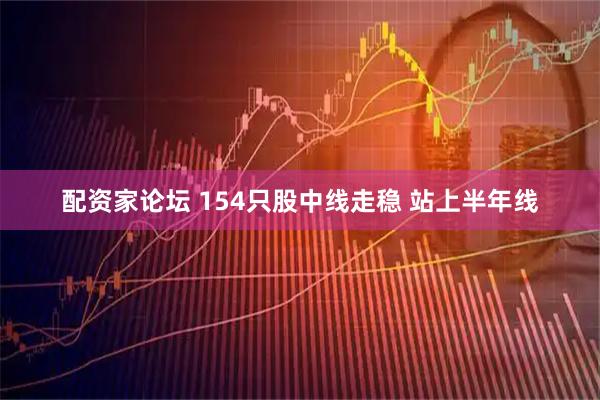配资家论坛 154只股中线走稳 站上半年线