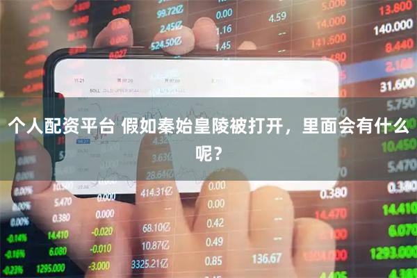 个人配资平台 假如秦始皇陵被打开，里面会有什么呢？