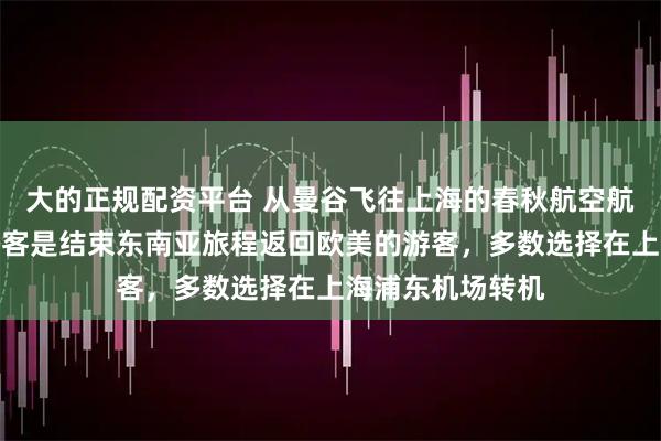 大的正规配资平台 从曼谷飞往上海的春秋航空航班上，约一半乘客是结束东南亚旅程返回欧美的游客，多数选择在上海浦东机场转机