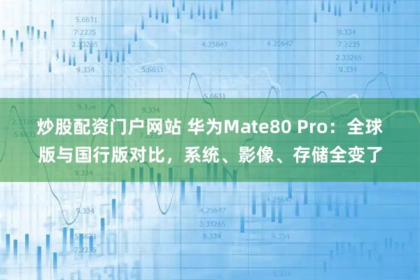 炒股配资门户网站 华为Mate80 Pro：全球版与国行版对比，系统、影像、存储全变了