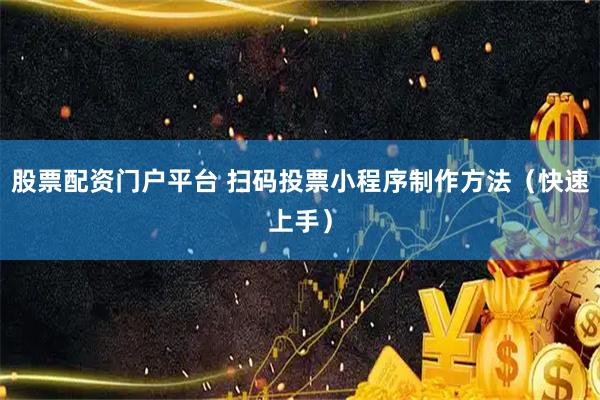 股票配资门户平台 扫码投票小程序制作方法（快速上手）