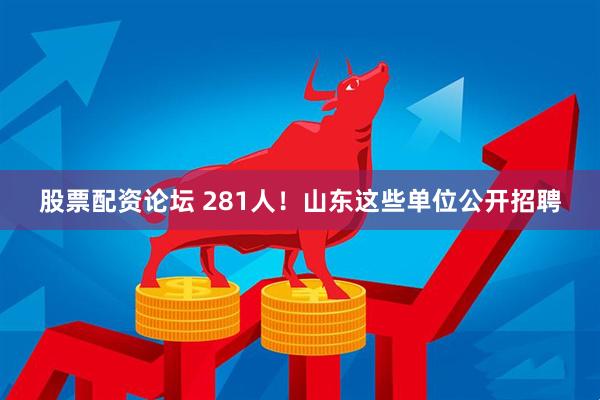 股票配资论坛 281人！山东这些单位公开招聘