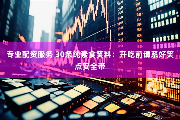 专业配资服务 30条纯素食笑料：开吃前请系好笑点安全带