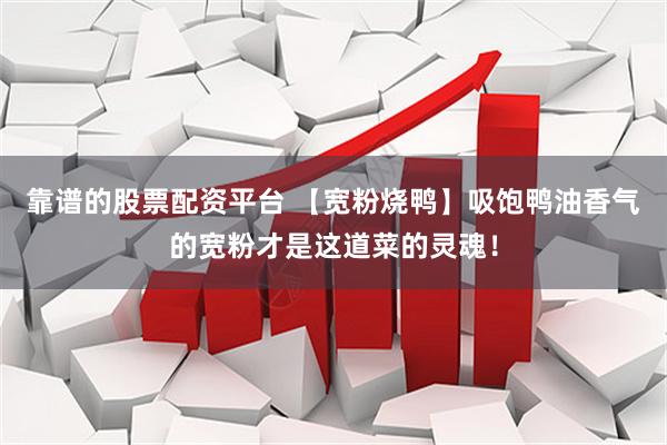 靠谱的股票配资平台 【宽粉烧鸭】吸饱鸭油香气的宽粉才是这道菜的灵魂！