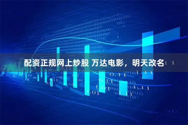 配资正规网上炒股 万达电影，明天改名
