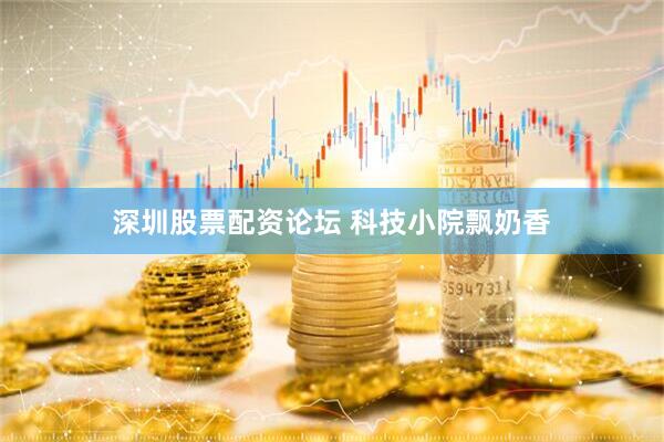 深圳股票配资论坛 科技小院飘奶香