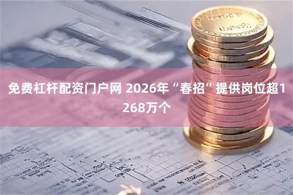 免费杠杆配资门户网 2026年“春招”提供岗位超1268万个